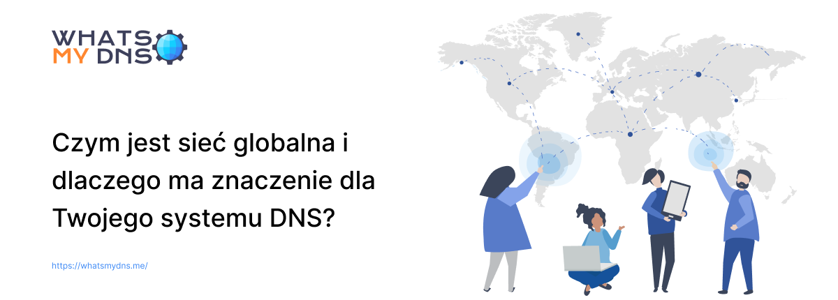 Czym Jest Sieć Globalna i Dlaczego ma Znaczenie Dla Twojego Systemu DNS?